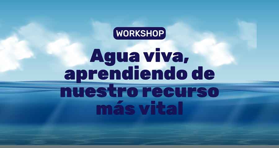 WorkShop: Agua viva, aprendiendo de nuestro recurso más vital 
