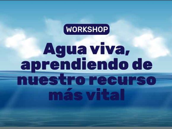WorkShop: Agua viva, aprendiendo de nuestro recurso más vital 